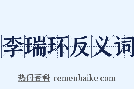 李瑞环反义词是什么意思的图片